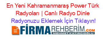 En+Yeni+Kahramanmaraş+Power+Türk+Radyoları+|+Canlı+Radyo+Dinle Radyonuzu+Eklemek+İçin+Tıklayın!